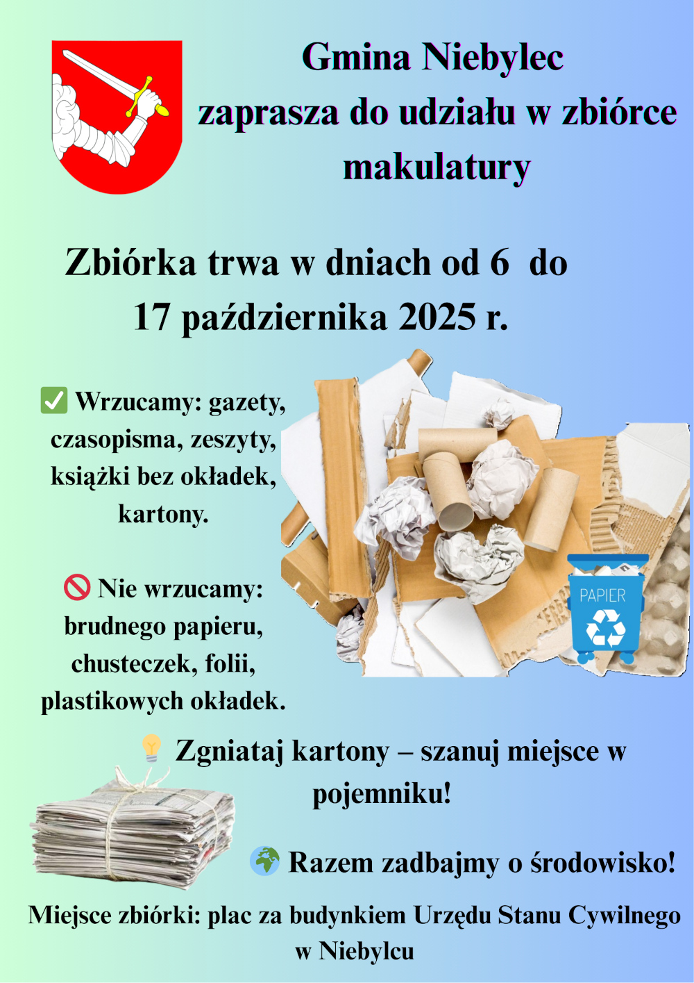 Plakat informacyjny Gminy Niebylec o zbiórce makulatury, która trwa od 6 do 17 października 2025 roku. Tło w odcieniach zieleni i błękitu, po lewej stronie herb gminy z białym ramieniem trzymającym miecz na czerwonym tle. Poniżej zasady segregacji: można wrzucać gazety, czasopisma, zeszyty, książki bez okładek i kartony (oznaczone zielonym ptaszkiem), nie wolno wrzucać brudnego papieru, chusteczek, folii ani plastikowych okładek (oznaczone czerwonym znakiem zakazu). Na środku zdjęcie różnych rodzajów papieru i kartonu, obok niebieski pojemnik z napisem „Papier” i symbolem recyklingu. Na dole hasło: „Zgniataj kartony – szanuj miejsce w pojemniku!” oraz „Razem zadbajmy o środowisko!”. Miejsce zbiórki: plac za budynkiem Urzędu Stanu Cywilnego w Niebylcu.