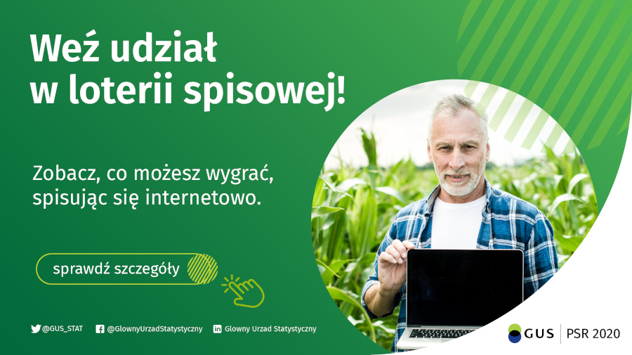 Spisałeś się przez Internet?  Weź udział w loterii i zdobądź jedną z setek nagród  1. Weź udział w Powszechnym Spisie Rolnym 2020 online i uzyskaj unikatowy kod potwierdzający samospis;  2. Zarejestruj otrzymany kod w trakcie trwania akcji (1.10.2020 - 22.11.2020) na stronie loterii;  3. Oglądaj transmisje online z losowań i sprawdź, czy wygrałeś!  Więcej szczegółów pod linkiem: https://loteria.spisrolny.gov.pl/