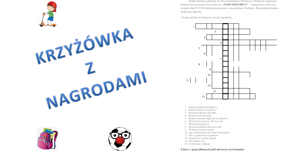 Zespół Interdyscyplinarny ds. Przeciwdziałania Przemocy w Rodzinie działający przy Gminnym Ośrodku Pomocy Społecznej w Niebylcu informuje, że organizuje konkurs na rozwiązanie krzyżówki pt. „STOP PRZEMOCY”.   Zapraszamy serdecznie uczniów klas IV-VIII szkół podstawowych z terenu gminy  Niebylec. Przewidziano bardzo atrakcyjne nagrody. Szczegóły w załączniku. 